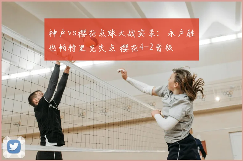 神户vs樱花点球大战实录：永户胜也帕特里克失点 樱花4-2晋级