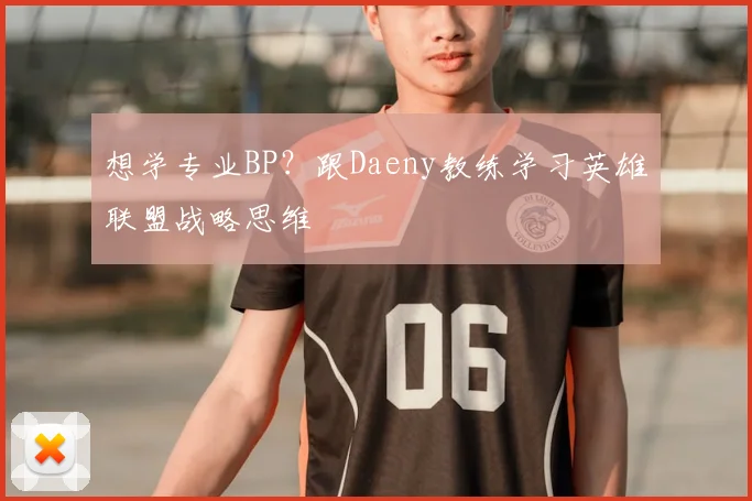 想学专业BP？跟Daeny教练学习英雄联盟战略思维