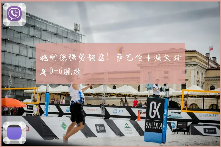 施耐德强势翻盘！萨巴伦卡痛失好局0-6脆败