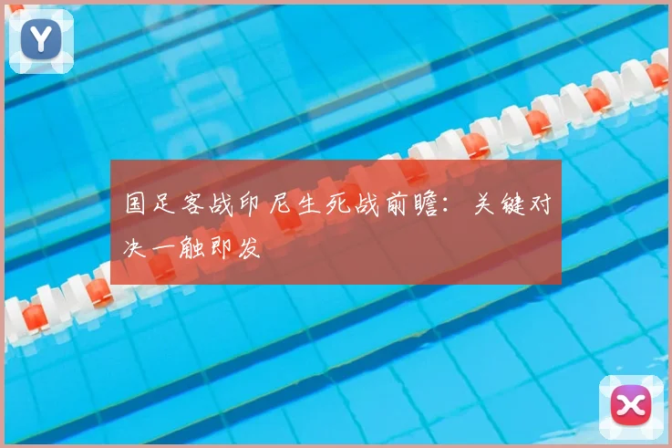 国足客战印尼生死战前瞻：关键对决一触即发
