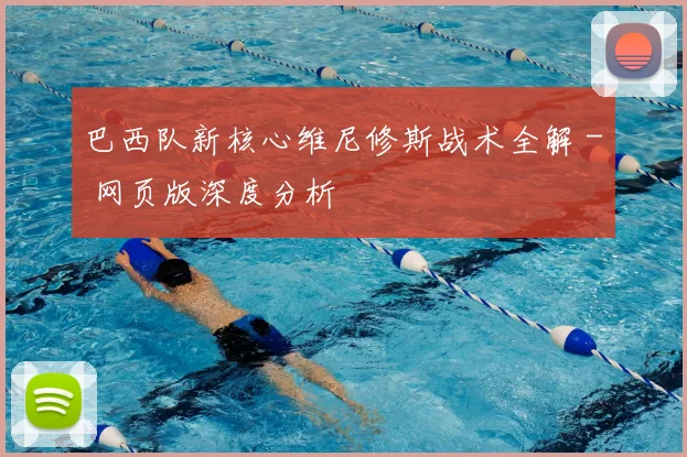 巴西队新核心维尼修斯战术全解 - 网页版深度分析