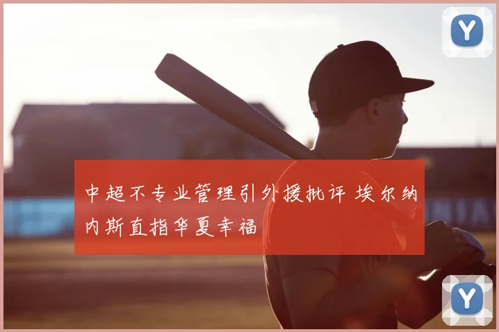中超不专业管理引外援批评 埃尔纳内斯直指华夏幸福