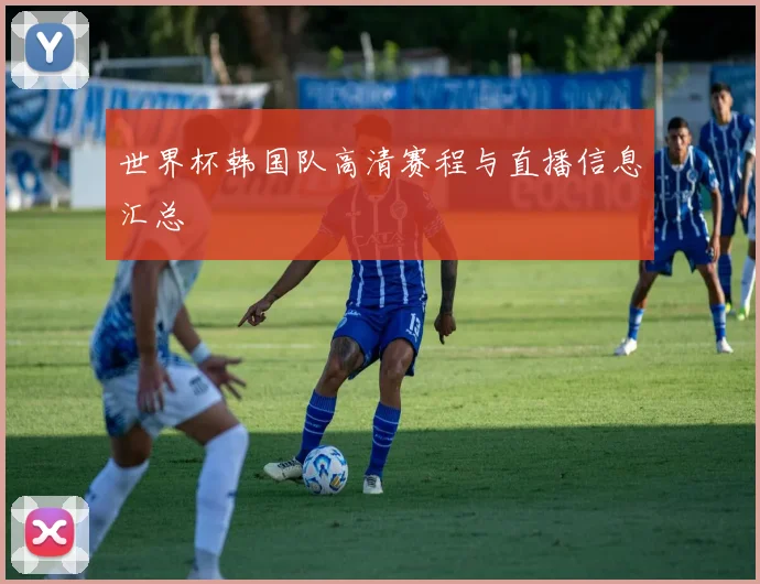 世界杯韩国队高清赛程与直播信息汇总