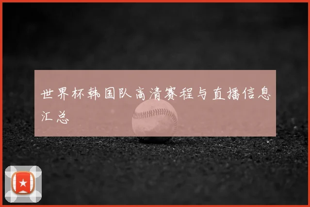 世界杯韩国队高清赛程与直播信息汇总