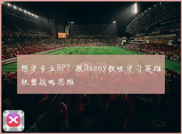 想学专业BP？跟Daeny教练学习英雄联盟战略思维