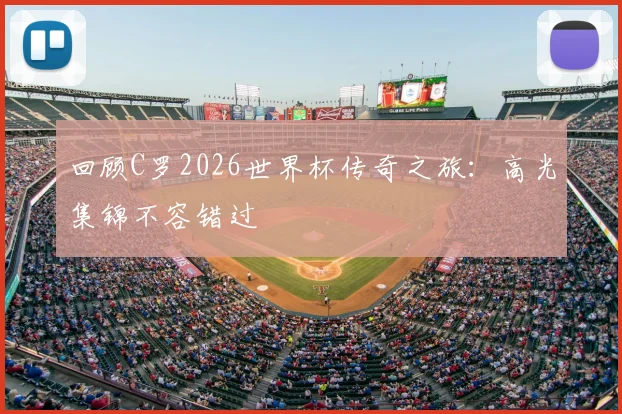 回顾C罗2026世界杯传奇之旅：高光集锦不容错过