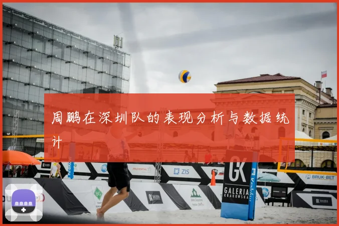 周鹏在深圳队的表现分析与数据统计