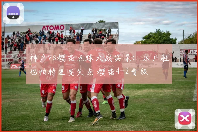 神户vs樱花点球大战实录：永户胜也帕特里克失点 樱花4-2晋级
