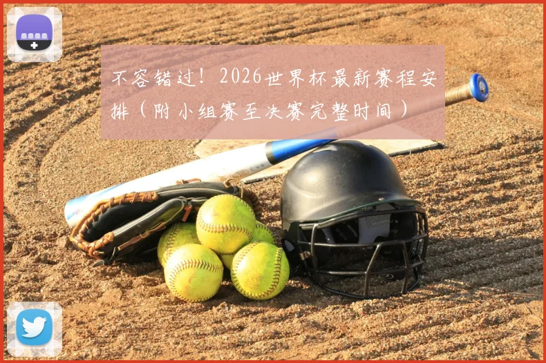 不容错过！2026世界杯最新赛程安排（附小组赛至决赛完整时间）