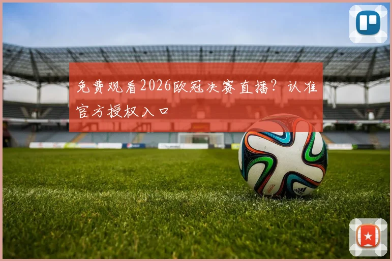 免费观看2026欧冠决赛直播?认准官方授权入口