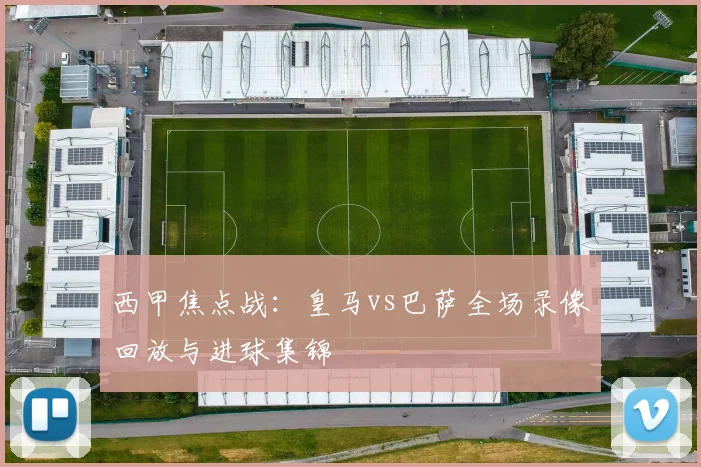 西甲焦点战：皇马vs巴萨全场录像回放与进球集锦