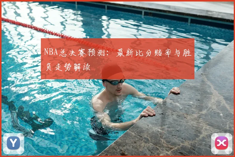 NBA总决赛预测：最新比分赔率与胜负走势解读